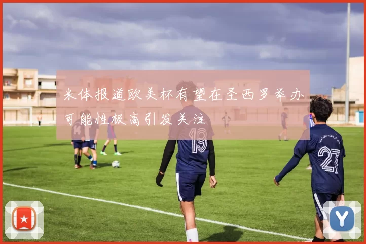 米体报道欧美杯有望在圣西罗举办可能性极高引发关注