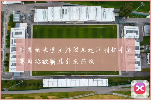 布基纳法索主帅因未达非洲杯半决赛目标被解雇引发热议