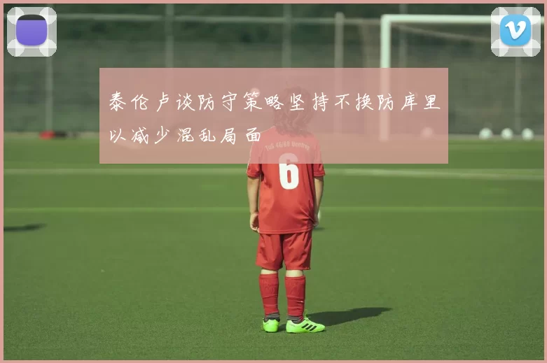 泰伦卢谈防守策略坚持不换防库里以减少混乱局面