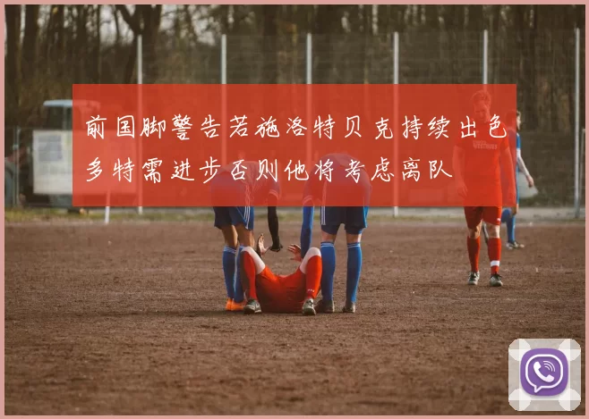 前国脚警告若施洛特贝克持续出色多特需进步否则他将考虑离队