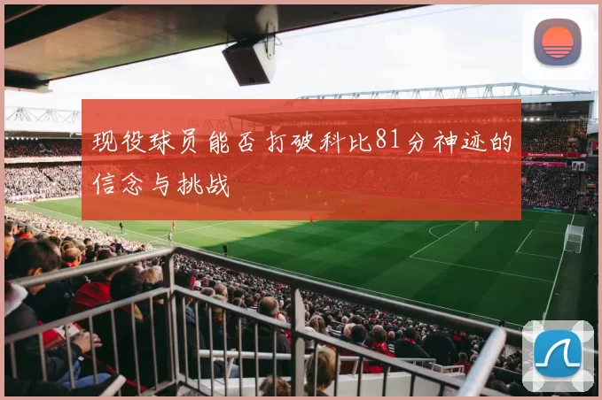 现役球员能否打破科比81分神迹的信念与挑战