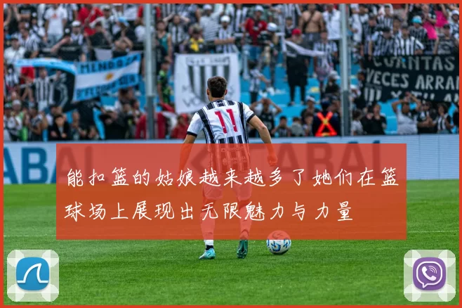 能扣篮的姑娘越来越多了她们在篮球场上展现出无限魅力与力量