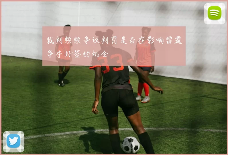 裁判频频争议判罚是否在影响雷霆争夺好签的机会