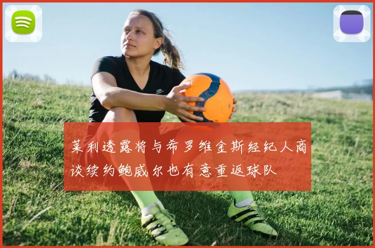 莱利透露将与希罗维金斯经纪人商谈续约鲍威尔也有意重返球队