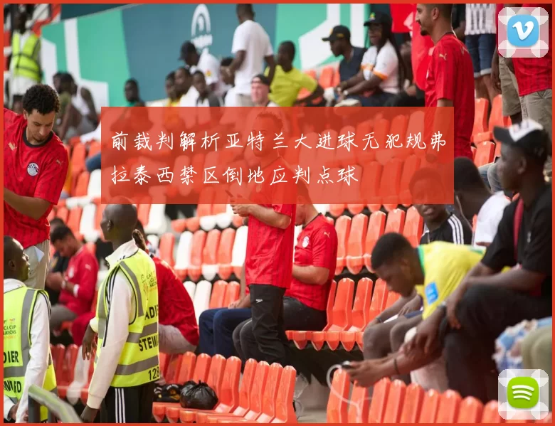 前裁判解析亚特兰大进球无犯规弗拉泰西禁区倒地应判点球