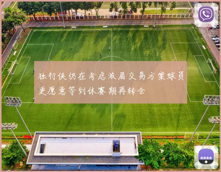 独行侠仍在考虑浓眉交易方案球员更愿意等到休赛期再转会