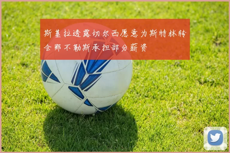 斯基拉透露切尔西愿意为斯特林转会那不勒斯承担部分薪资