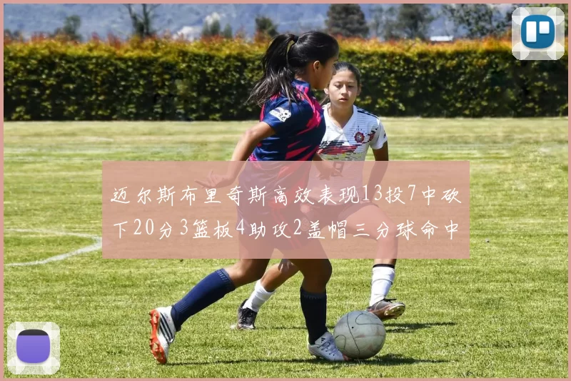 迈尔斯布里奇斯高效表现13投7中砍下20分3篮板4助攻2盖帽三分球命中率出色