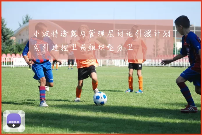 小波特透露与管理层讨论引援计划或引进控卫或组织型分卫