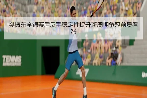 樊振东全锦赛后反手稳定性提升新周期争冠前景看涨 | KAIYUN